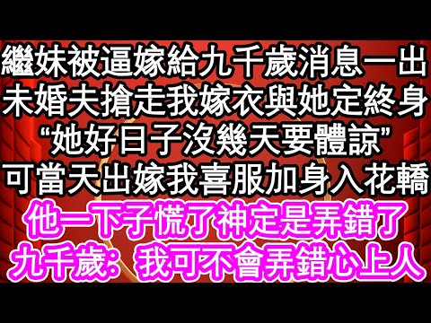 繼妹被逼嫁給九千歲消息一出，未婚夫搶走我嫁衣與她定終身“她好日子沒幾天要體諒”可當天出嫁我喜服加身入花轎，他一下子慌了神定是弄錯了，九千歲：我可不會弄錯心上人| #為人處世#生活經驗#情感故事#養老