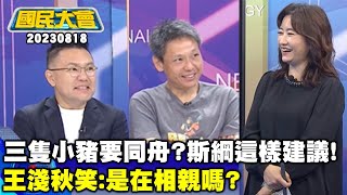 三隻小豬要同舟?張斯綱這樣建議!王淺秋笑:是在相親嗎?【廣告時間輕鬆聊20230818】