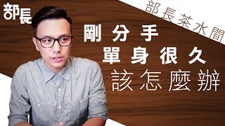 單身很久/剛分手 我該怎麼辦｜【部長茶水間 】