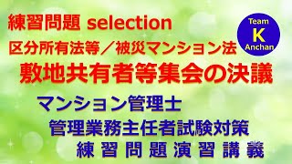 ☆マンション管理士・管理業務主任者試験☆練習問題演習講義《練習問題 selection　区分所有法等／被災マンション法　敷地共有者等集会の決議》