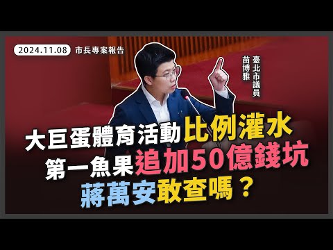 大巨蛋體育活動比例公式放水；第一魚果市場獨創減樓層發包逼迫議會追加50億。苗博雅要求蔣萬安徹查決策過程！【20241108_市長專案報告】