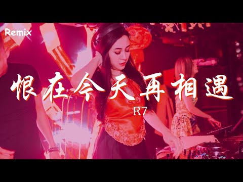 R7 - 恨在今天再相遇 - [慢搖DJ舞曲] - 2023年最勁爆的DJ歌曲  - [Chinese Dj Remix 2023]