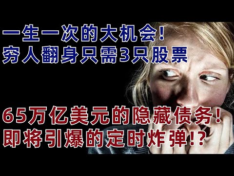 65萬億的隱藏債務!即將引爆的炸彈!?壹生壹次的大機會!窮人翻身只需要3只股票