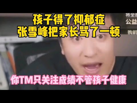 孩子得了抑郁症，张雪峰把家长骂了一顿，你只关注成绩不管孩子健康