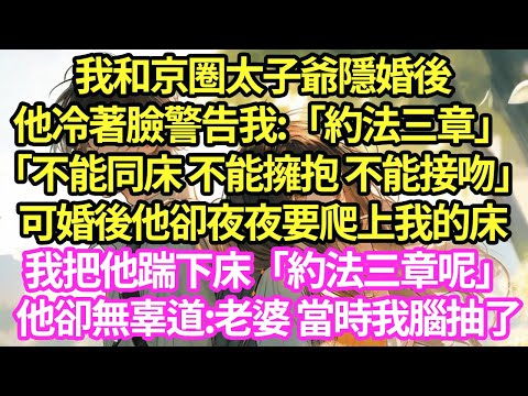 我和京圈太子爺隱婚後他冷著臉警告我:「約法三章」「不能同床 不能擁抱 不能接吻」可婚後他卻夜夜要爬上我的床,我把他踹下床「約法三章呢」他卻無辜道:老婆 當時我腦抽了#甜寵#小說#霸總