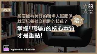 EP279 想要擁有美好的職場 #人際關係，就要培養社交應酬的技能？錯！掌握「#職場」的核心本質才是重點！｜大人的Small Talk