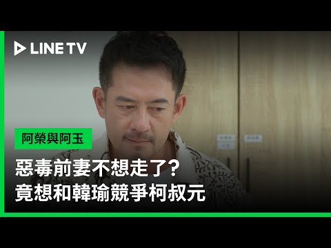 【阿榮與阿玉】EP37預告：惡毒前妻不想走了？竟想和韓瑜競爭柯叔元 | LINE TV 共享追劇生活