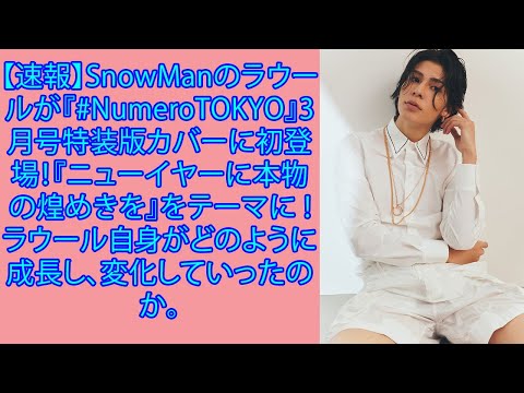 【速報】SnowManのラウールが『#NumeroTOKYO』3月号特装版カバーに初登場！『ニューイヤーに本物の煌めきを』をテーマに ! ラウール自身がどのように成長し、変化していったのか。