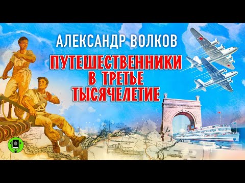 А. ВОЛКОВ «ПУТЕШЕСТВЕННИКИ В ТРЕТЬЕ ТЫСЯЧИЛЕТИЕ». Аудиокнига. Читает Александр Бордуков