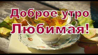 Доброе утро, ЛЮБИМАЯ МОЯ!