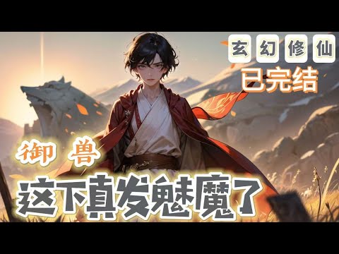 🔥完結文🔥《御獸：這下真發魅魔了》【奇幻仙俠-玄幻-架空】