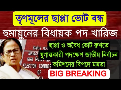 বিধায়ক পদ খারিজ হুমায়ুনের ছাপ্পা ভোট বন্ধ তৃণমূলের, যুগান্তকারী পদক্ষেপ নির্বাচন কমিশনের মমতা শেষ ।