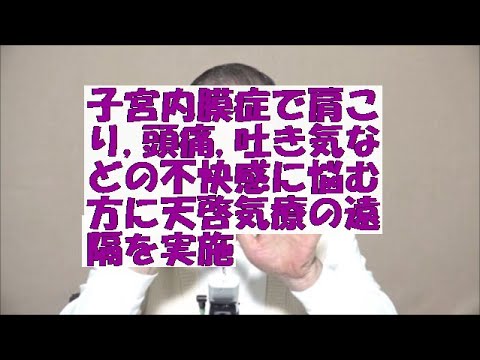 子宮内膜症で頭痛,吐き気,肩こり,不快感などに悩む方に天啓気療の遠隔を実施