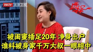 女老板被闺蜜插足20年,净身出户成女司机,如今52岁没人疼来相亲,谁料被身家千万大叔一眼相中【选择 北京电视台】