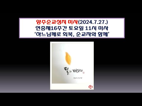 양주순교성지 미사(연중16주간 토요일 11시 미사 2024.7.27.'하느님께로 회복, 순교자와 함께')