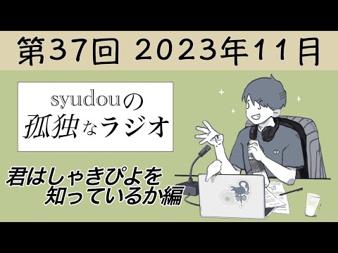 【第37回】syudouの孤独なラジオ~君はしゃきぴよを知っているか編~