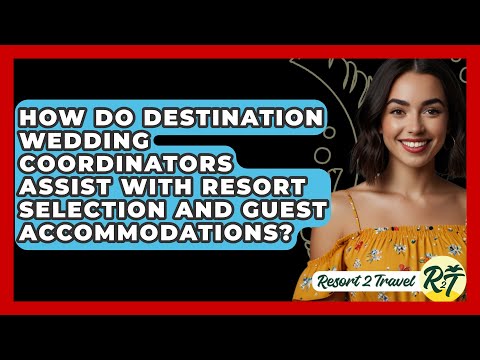 How Do Destination Wedding Coordinators Assist with Resort Selection and Guest Accommodations?