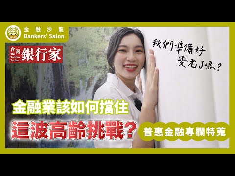 【台灣銀行家｜普惠金融特蒐】金融業該如何擋住這波高齡挑戰？我們準備好變老了嗎？｜第179期