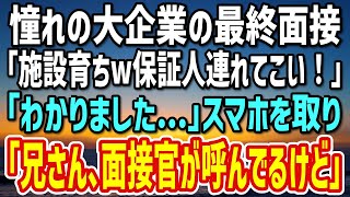 【感動する話】憧れの一流企業の最終面接で「施設育ちの底辺は、身元保証人を連れてこいw」→スマホを取り出た俺は「兄さん、面接官が呼んでるけど…」驚愕の事実が…