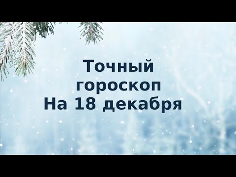 Точный гороскоп на 18 декабря. Для каждого знака зодиака.