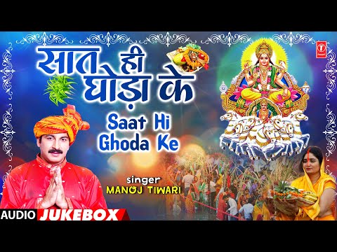 SAAT HI GHODA KE | BHOJPURI CHHATH GEET AUDIO JUKEBOX | MANOJ TIWARI | T-Series