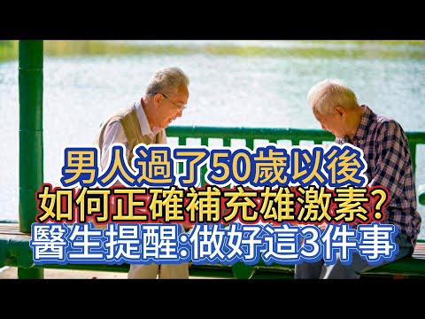 男人過了50歲以後，如何正確補充雄激素?醫生提醒:做好這3件事