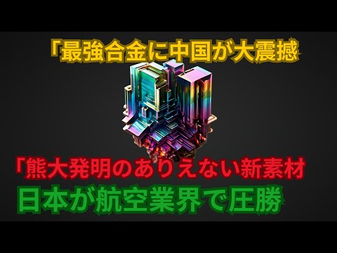 「最強合金に中国が大震撼 「熊大発明のありえない新素材, 日本が航空業界で圧勝