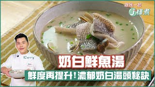 奶白鮮魚湯 | 鮮度再提升！濃郁奶白湯頭秘訣【跟我一起J樣煮】