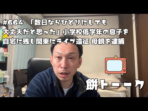 664  「数日ならひとりにしても大丈夫だと思った」小学校低学年の息子を自宅に残し関東にライブ遠征 母親を逮捕【餅トーーク】