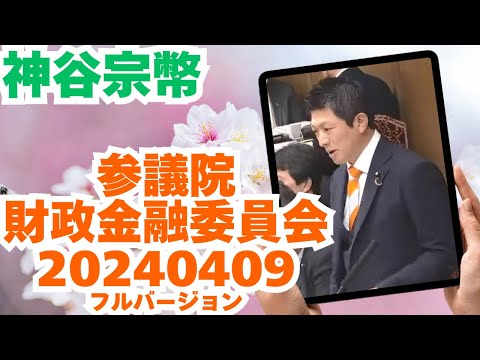 参政党【神谷宗幣】参議院財政金融委員会20240409（神谷宗幣部分フルバージョン）