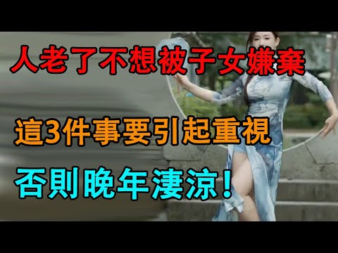 人老了不想被子女嫌棄，這3件事要引起重視，否則晚年淒涼！|因果|風水|老年|養老