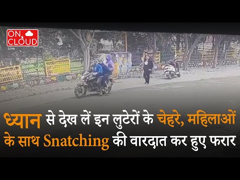 Awareness Video:ध्यान से देख लें इन लुटेरों के चेहरे, महिलाओं के साथ Snatching की वारदात कर हुए फरार