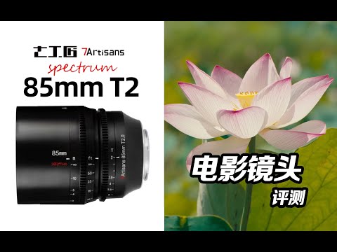 为什么拍视频要用电影镜头? 七工匠光谱Spectrum 85mm T2全画幅电影镜头评测