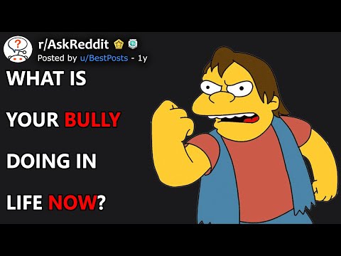 What is your bully doing in life now? (r/AskReddit)