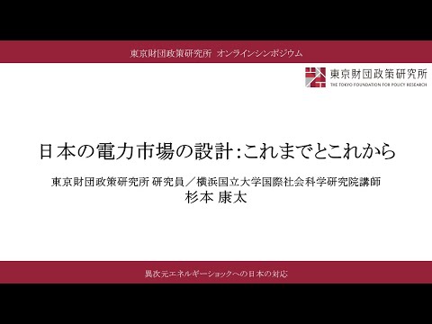 ⑦報告Ⅵ「日本の電力市場の設計：これまでとこれから」杉本康太／「異次元エネルギーショックへの日本の対応」（東京財団政策研究所オンラインシンポジウム