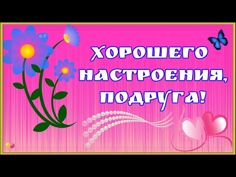 ХОРОШЕГО НАСТРОЕНИЯ, ПОДРУГА!