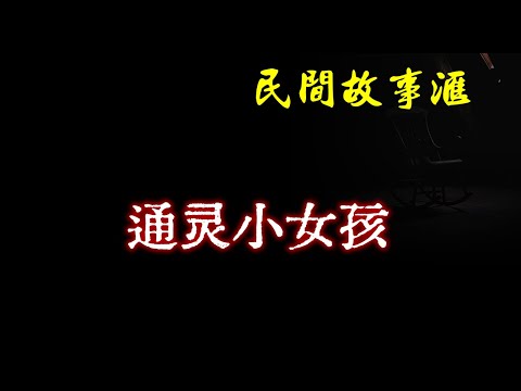 【民间故事】通灵小女孩  | 民间奇闻怪事、灵异故事、鬼故事、恐怖故事