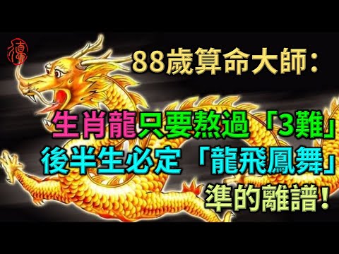 88歲算命大師：生肖龍只要熬過「3難」，後半生必定「龍飛鳳舞」 ，準的離譜！