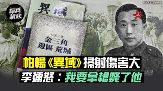 柏楊《異域》掃射傷害大  李彌怒說：我要拿手槍斃了他｜譚兵讀武EP47精華