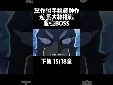 下集 15/18章 糞作獵手挑戰神作 遊戲大神挑戰超強BOSS #動漫解說 #二次元 #動漫推薦