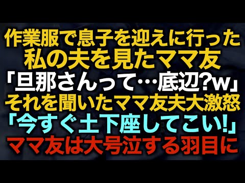 【スカッとする話】作業服で息子を迎えに行った私の夫を見たママ友「旦那さんって…底辺？w」それを聞いたママ友夫大激怒「今すぐ土下座してこい！」ママ友は大号泣する羽目にw【修羅場】