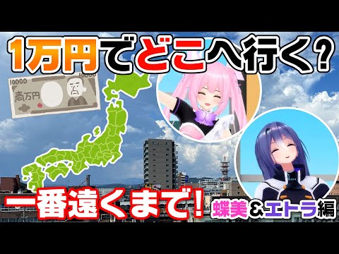 【蝶美＆エトラ編】1万円でより遠くに行った人の勝ち！