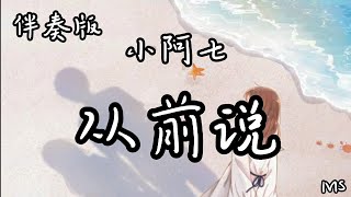 （伴奏版）从前说 - 小阿七 《歌词拼音》【从前说无惧山海 用九百九十九张车票换有你的未来 只要你在】