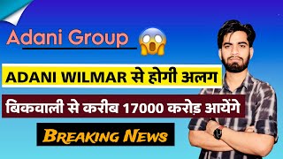 Adani Group 😱 Adani Wilmar से होगा अलग ⚠️ बिकवाली से 17000 करोड़ Rs आयेंगे ‼️ Breaking News