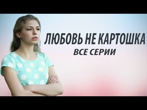 Любовь не картошка - все серии