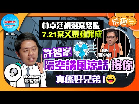 【快趣New一New】林卓廷初選案踎監 7.21案又暴動罪成 許智峯隔空講風涼話撐你 真係好兄弟！