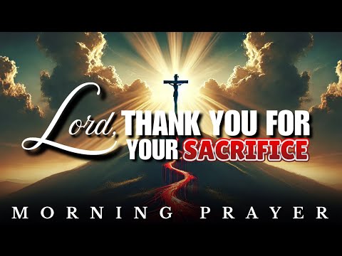 Lord, I Thank You For Your Sacrifice: Morning Prayer