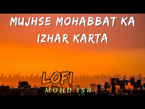 Mujhse Mohabbat Ka Izhar Karta Kash Koi Ladka Mujhe Pyar Karta Lofi Mohd ISR