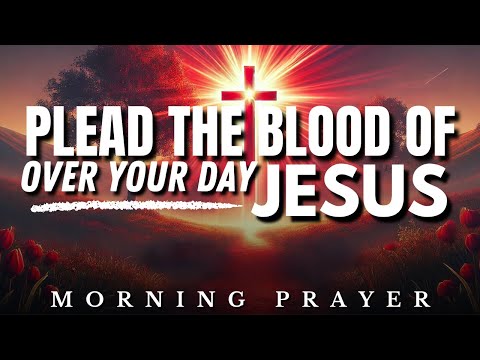 Plead the Blood of Jesus Over Your Day: Start Your Day Under the Blood of Jesus