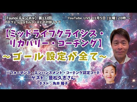 【Tsunoiチャンネル 】第132回 〜 TICEコーチ  是松久志さんとの対談ライブ：【ミッドライフクライシス・リカバリー・コーチング】～ゴール設定が全て～